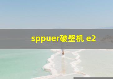 sppuer破壁机 e2